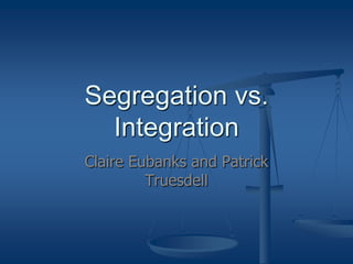 Segregation vs.
  Integration
Claire Eubanks and Patrick
         Truesdell
 