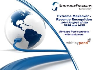 Extreme Makeover -
Revenue Recognition
  Joint Project of the
    FASB and IASB

 Revenue from contracts
    with customers
 