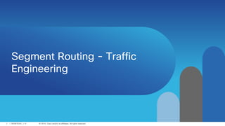 © 2016 Cisco and/or its affiliates. All rights reserved.1 / SEGRTE201_1-0
Segment Routing - Traffic
Engineering
 
