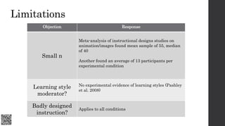 Limitations
Objection Response
Small n
Meta-analysis of instructional designs studies on
animation/images found mean sampl...