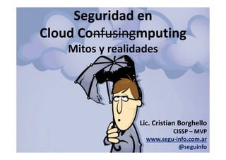 Seguridad en
Cloud Confusingmputing
    Mitos y realidades




                  Lic. Cristian Borghello
                            CISSP – MVP
                    www.segu-info.com.ar
                              @seguinfo
 