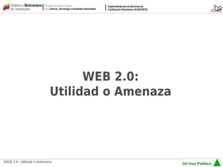 WEB 2.0:
                          Utilidad o Amenaza




WEB 2.0: Utilidad o Amenaza
                                               De Uso Público
 