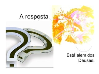 A resposta  Está alem dos Deuses. 