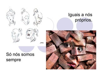 Iguais a nós próprios. Só nós somos sempre 