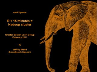 useR Vignette:



 R + 15 minutes =
 Hadoop cluster


Greater Boston useR Group
      February 2011


           by

      Jeffrey Breen
  jbreen@cambridge.aero
 
