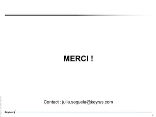 ©Keyrus-Allrightsreserved
6
MERCI !
Contact : julie.seguela@keyrus.com
 