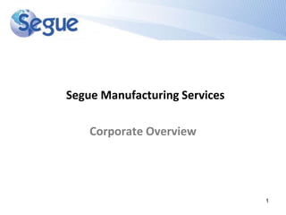 Segue Manufacturing Services

    Corporate Overview




                               1
 