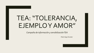 TEA: “TOLERANCIA,
EJEMPLOY AMOR”
Campaña de información y sensibilizaciónTEA
Pedro Seguí Escobar
 