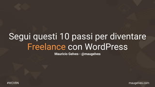 #WCVRN maugelves.com
Segui questi 10 passi per diventare
Freelance con WordPress
Mauricio Gelves - @maugelves
 
