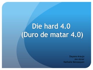 Die hard 4.0  (Duro de matar 4.0) Dayana Araujo Jon Aznar Nathalie Benzaquen 