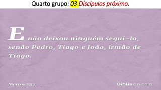 Quarto grupo: 03 Discípulos próximo.
 