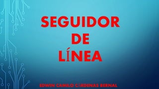 SEGUIDOR 
DE 
LÍNEA 
EDWIN CAMILO CÁRDENAS BERNAL 
 