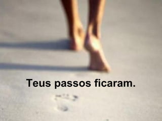 Teus passos ficaram.   