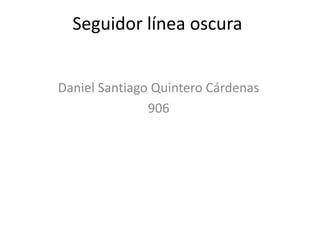 Seguidor línea oscura
Daniel Santiago Quintero Cárdenas
906
 