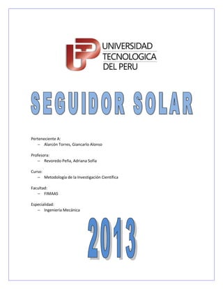 Perteneciente A:
   − Alarcón Torres, Giancarlo Alonso

Profesora:
   − Revoredo Peña, Adriana Sofía

Curso:
   − Metodología de la Investigación Científica

Facultad:
   − FIMAAS

Especialidad:
   − Ingeniería Mecánica
 