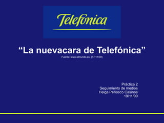 “La nuevacara de Telefónica”Fuente: www.elmundo.es  (17/11/09)      Práctica 2 Seguimiento de medios Helga Peñasco Casinos 19/11/09  