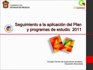 Seguimiento a la aplicación del Plan y programas de estudio  2011 Consejo Técnico de supervisores escolares  Educación Secundaria 