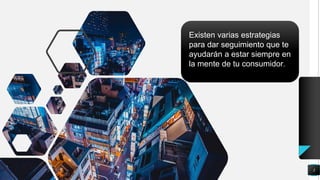 3
Existen varias estrategias
para dar seguimiento que te
ayudarán a estar siempre en
la mente de tu consumidor.
 