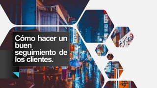 Cómo hacer un
buen
seguimiento de
los clientes.
 