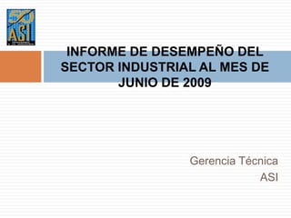 Gerencia Técnica ASI INFORME DE DESEMPEÑO DEL SECTOR INDUSTRIAL AL MES DE JUNIO DE 2009 