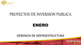 PROYECTOS DE INVERSION PUBLICA
ENERO
GERENCIA DE INSFRAESTRUCTURA
 