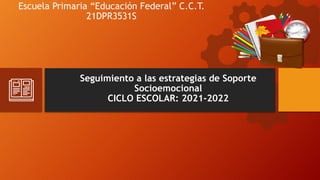 Seguimiento a las estrategias de Soporte
Socioemocional
CICLO ESCOLAR: 2021-2022
Escuela Primaria “Educación Federal” C.C.T.
21DPR3531S
 