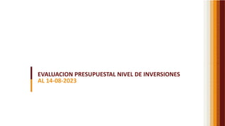 EVALUACION PRESUPUESTAL NIVEL DE INVERSIONES
AL 14-08-2023
 