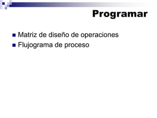 Programar
 Matriz de diseño de operaciones
 Flujograma de proceso
 