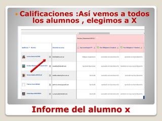 Informe del alumno x
 Calificaciones :Así vemos a todos
los alumnos , elegimos a X
 