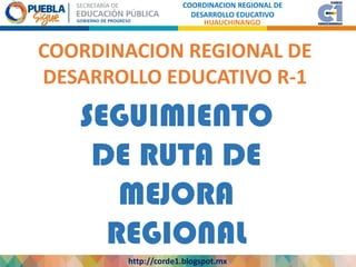 SEGUIMIENTO
DE RUTA DE
MEJORA
REGIONAL
Nuevo Modelo Educativo
http://corde1.blogspot.mx
COORDINACION REGIONAL DE
DESARROLLO EDUCATIVO
HUAUCHINANGO
COORDINACION REGIONAL DE
DESARROLLO EDUCATIVO R-1
 