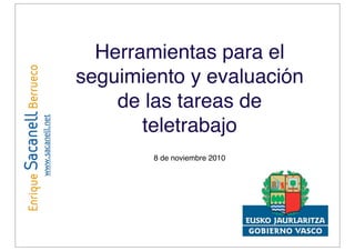 Herramientas para el
seguimiento y evaluación
de las tareas de
teletrabajo
8 de noviembre 2010
www.sacanell.net
 