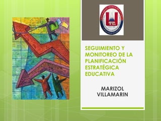 SEGUIMIENTO Y
MONITOREO DE LA
PLANIFICACIÓN
ESTRATÉGICA
EDUCATIVA
MARIZOL
VILLAMARIN
 