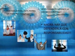 • HOY DIMOS PARA ESTA PATRIA
UN PASO MUY IMPORTANTE
• HOY LOGRAMOS OBTENER LA
PRECIADA LIBERTAD!!
• AHORA HAY QUE
DEFENDERLA CON
RESPONSABILIDAD!!
 