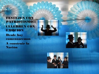 FESTEJEN CON
PATRIOTISMO!!!
CELEBREN CON
EMOCION
Desde hoy
comenzaremos
A construir la
Nación
 
