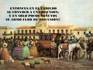 ENTONCES EN EL CABILDO
SE CONVOCÓ A UNA REUNIÓN:
Y EN SÓLO POCOS MINUTOS
SE ARMÓ FLOR DE DISCUSIÓN!!
 