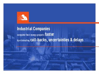 Industrial Companies
complete their energy projects faster
by eliminating call-backs, uncertainties & delays.
 