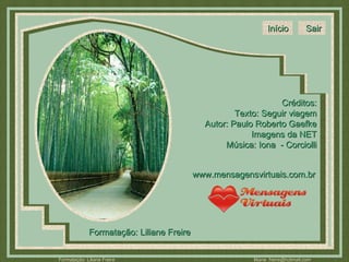Créditos: Texto: Seguir viagem Autor: Paulo Roberto Gaefke Imagens da NET Música: Iona  - Corciolli Formatação: Liliane Freire www.mensagensvirtuais.com.br Início Sair 