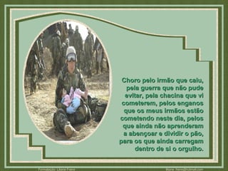 Choro pelo irmão que caiu, pela guerra que não pude evitar, pela chacina que vi cometerem, pelos enganos que os meus irmãos estão cometendo neste dia, pelos que ainda não aprenderam a abençoar e dividir o pão, para os que ainda carregam dentro de si o orgulho. 