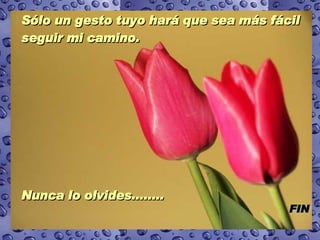 Sólo un gesto tuyo hará que sea más fácil seguir mi camino.  Nunca lo olvides........  FIN 