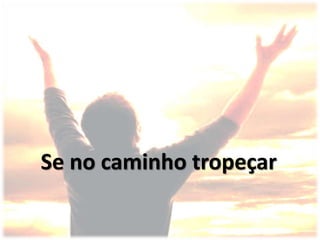 Se no caminho tropeçar
 