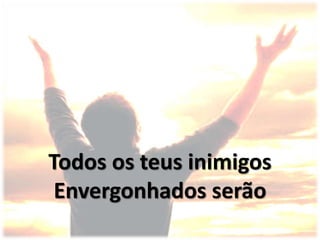 Todos os teus inimigos
Envergonhados serão
 