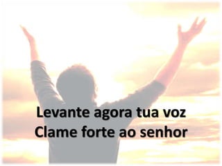 Levante agora tua voz
Clame forte ao senhor
 
