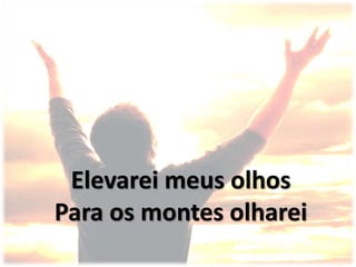 Elevarei meus olhos
Para os montes olharei
 