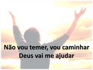 Não vou temer, vou caminhar
Deus vai me ajudar
 