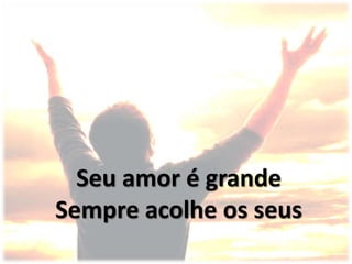 Seu amor é grande
Sempre acolhe os seus
 
