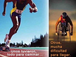 Unos tuvieron,
todo para caminar...
Otros,Otros,
muchamucha
dificultaddificultad
para llegar.para llegar.
 