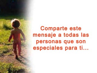Comparte este
mensaje a todas las
personas que son
especiales para ti...
 