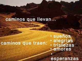 caminos que llevan…
caminos que traen:
• sueños
• alegrías
• tristezas
• amores
•
esperanzas
 