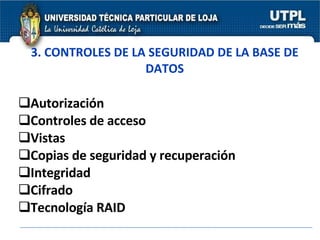 3. CONTROLES DE LA SEGURIDAD DE LA BASE DE DATOS <ul><li>Autorización </li></ul><ul><li>Controles de acceso </li></ul><ul>...
