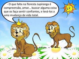 - O que falta na floresta Jupiranga é
compreensão, amor... buscar alguma coisa
que os faça sentir confiantes, e levá-los a
uma mudança de vida total.
 